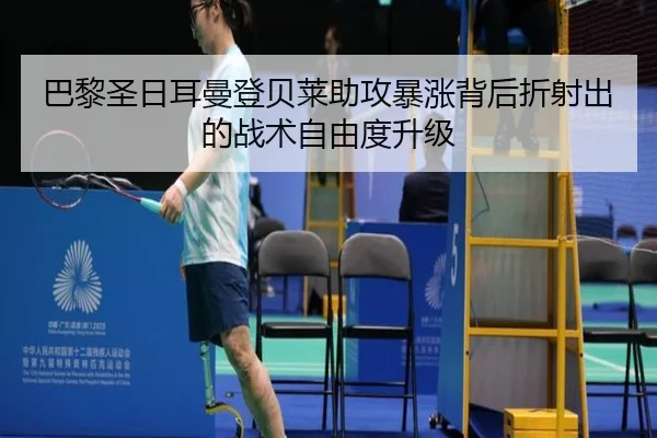 巴黎圣日耳曼登贝莱助攻暴涨背后折射出的战术自由度升级