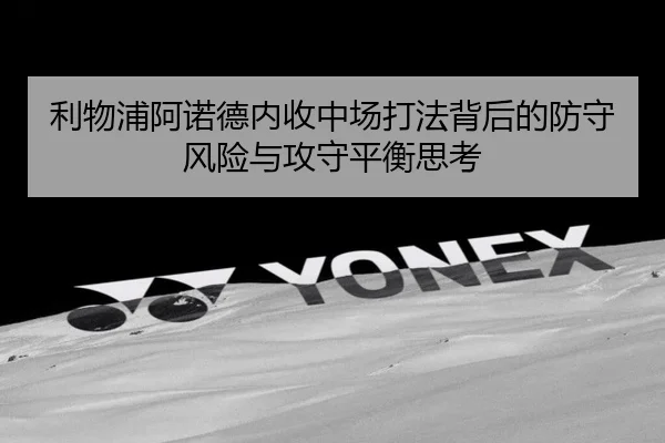 利物浦阿诺德内收中场打法背后的防守风险与攻守平衡思考