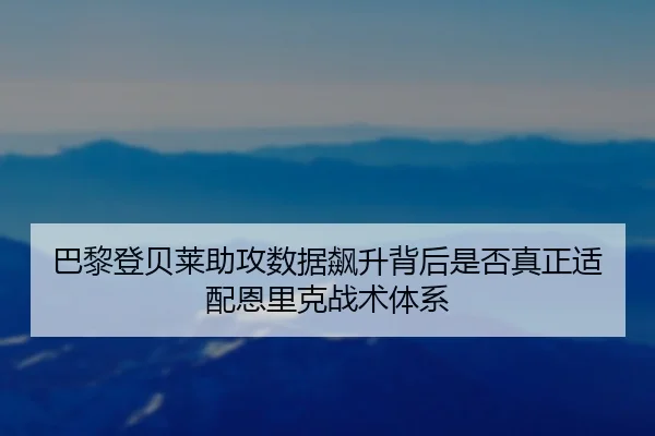 巴黎登贝莱助攻数据飙升背后是否真正适配恩里克战术体系
