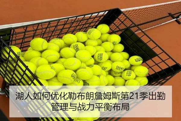 湖人如何优化勒布朗詹姆斯第21季出勤管理与战力平衡布局