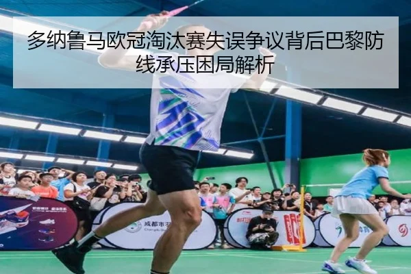 多纳鲁马欧冠淘汰赛失误争议背后巴黎防线承压困局解析