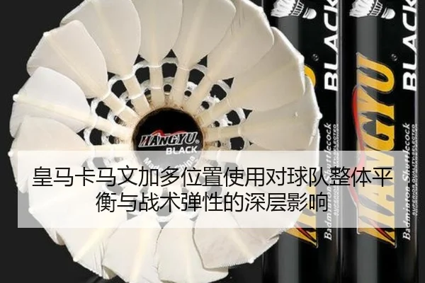 皇马卡马文加多位置使用对球队整体平衡与战术弹性的深层影响