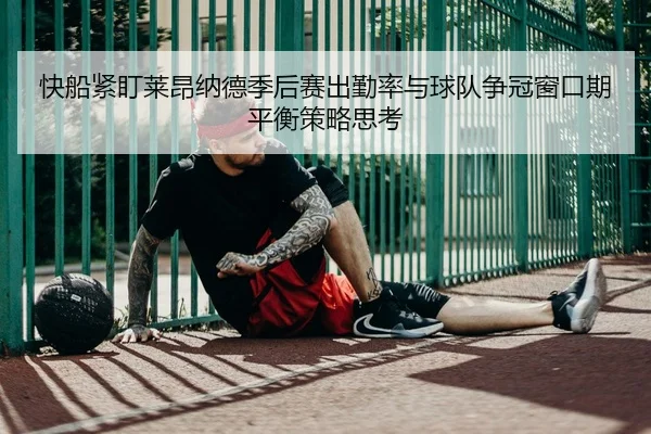 快船紧盯莱昂纳德季后赛出勤率与球队争冠窗口期平衡策略思考