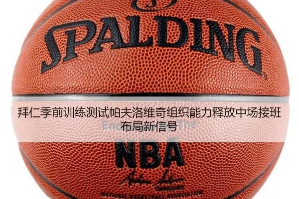 拜仁季前训练测试帕夫洛维奇组织能力释放中场接班布局新信号